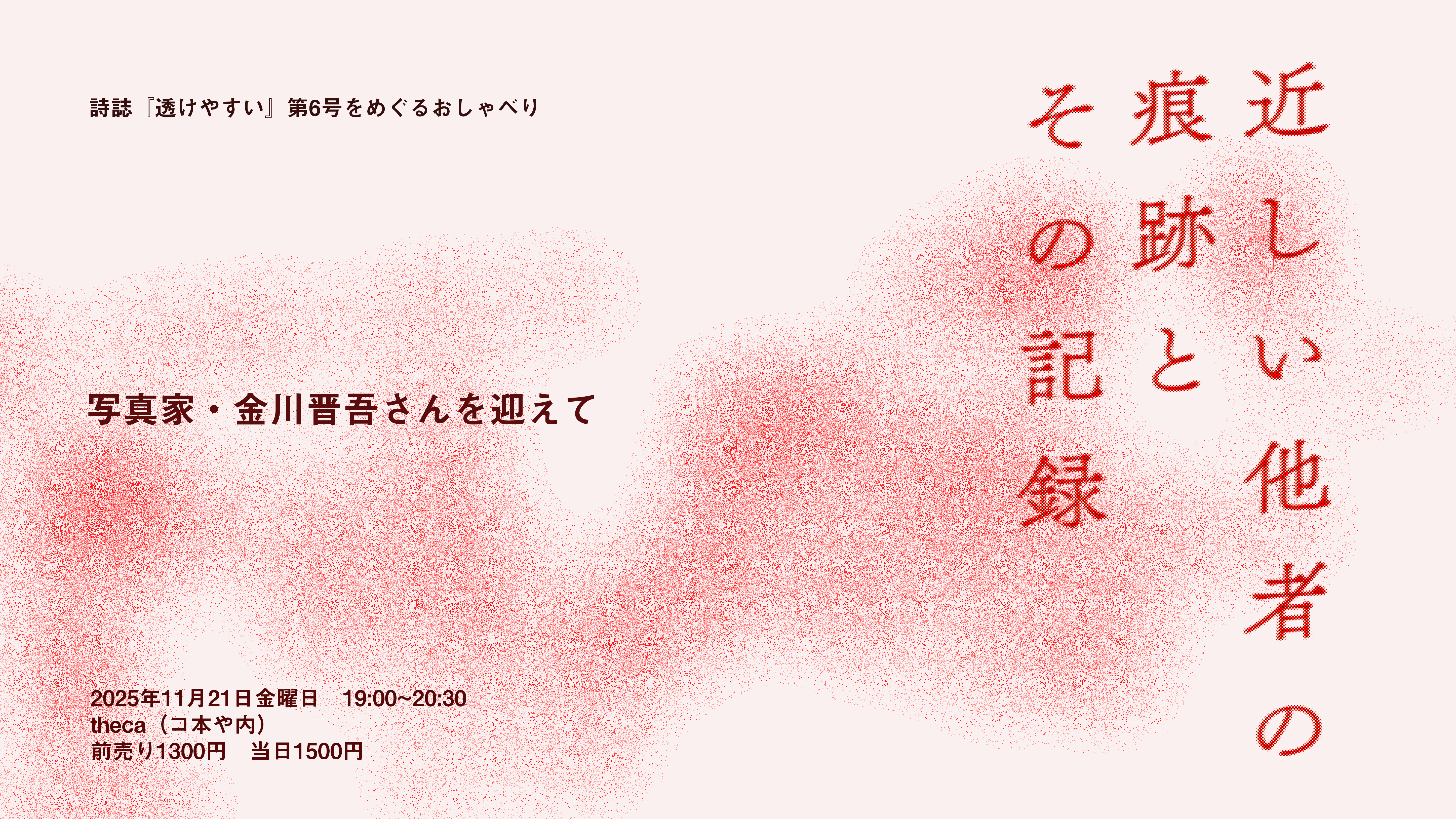 ［EVENT］詩誌『透けやすい』第6号をめぐるおしゃべり 近しい他者の痕跡とその記録：写真家・金川晋吾さんを迎えて 2025/11/21(金)